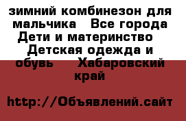 зимний комбинезон для мальчика - Все города Дети и материнство » Детская одежда и обувь   . Хабаровский край